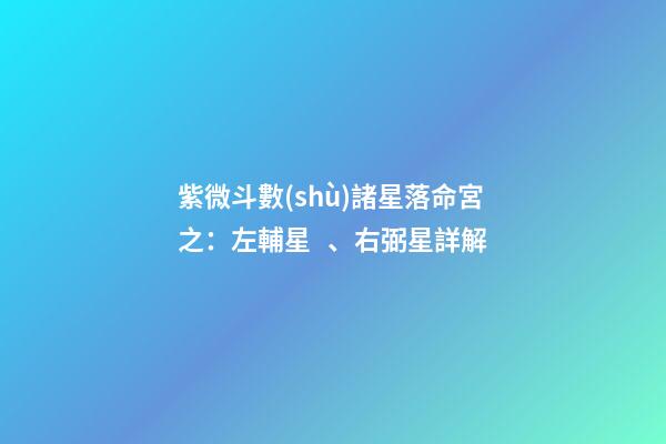 紫微斗數(shù)諸星落命宮之：左輔星、右弼星詳解